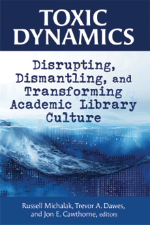 Book cover:  Toxic Dynamics: Disrupting, Dismantling, and Transforming Academic Library Culture